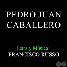 PEDRO JUAN CABALLERO - Letra y Msica: FRANCISCO RUSSO
